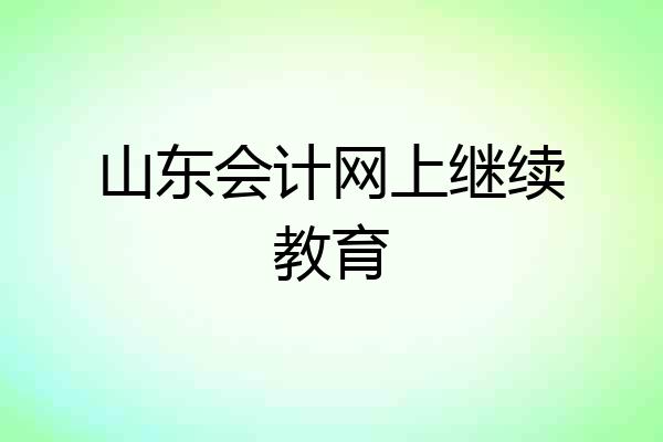 山东会计网上继续教育