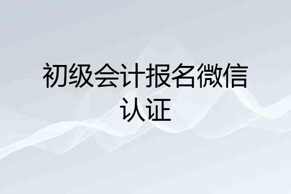 初级会计报名微信认证