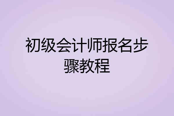 初级会计师报名步骤教程