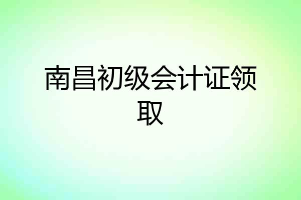 南昌初级会计证领取