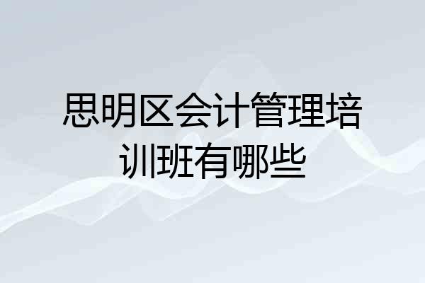 思明区会计管理培训班有哪些