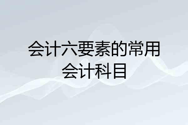 会计六要素的常用会计科目