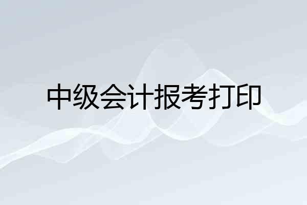 中级会计报考打印
