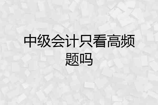 中级会计只看高频题吗