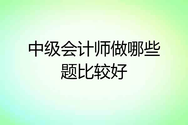 中级会计师做哪些题比较好