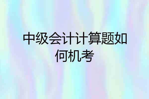 中级会计计算题如何机考