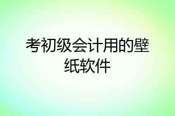 考初级会计用的壁纸软件