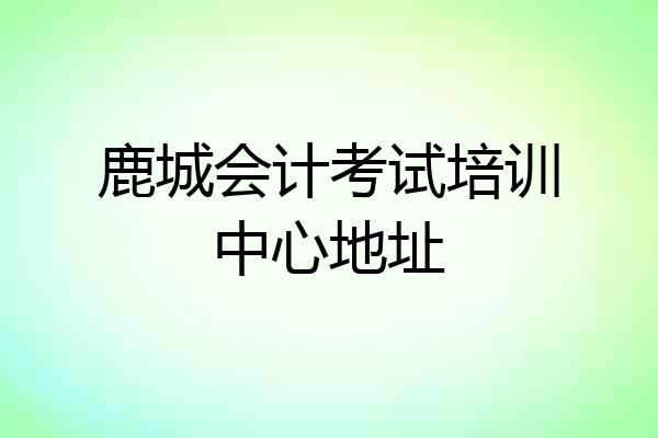 鹿城会计考试培训中心地址