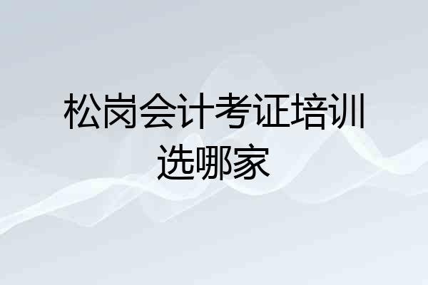 松岗会计考证培训选哪家