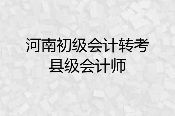 河南初级会计转考县级会计师