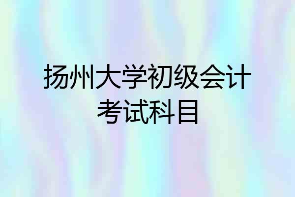 扬州大学初级会计考试科目