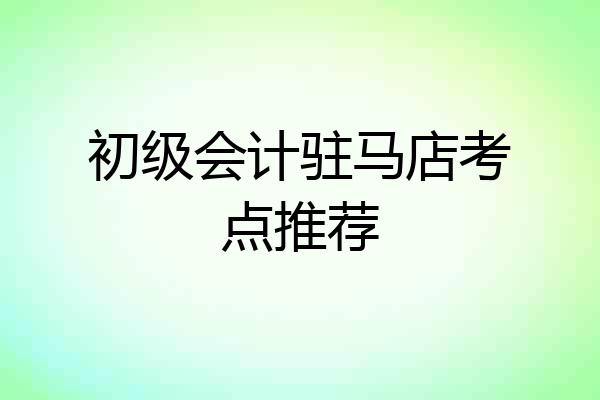 初级会计驻马店考点推荐