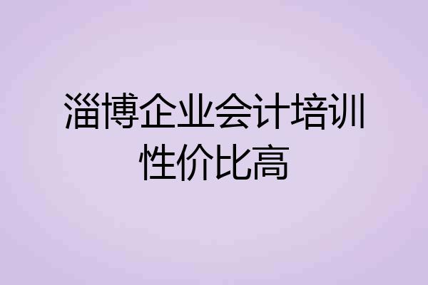淄博企业会计培训性价比高