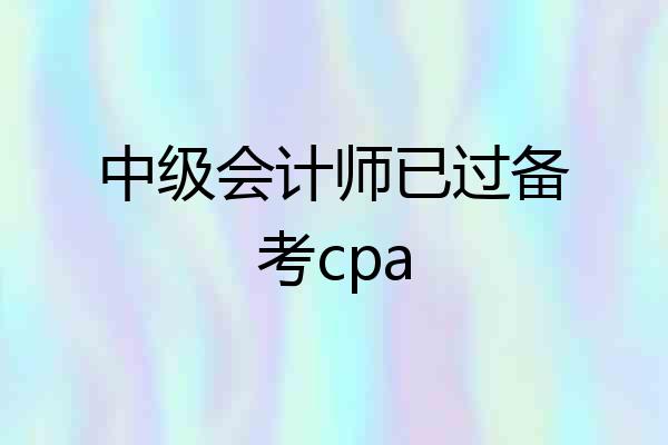 中级会计师已过备考cpa