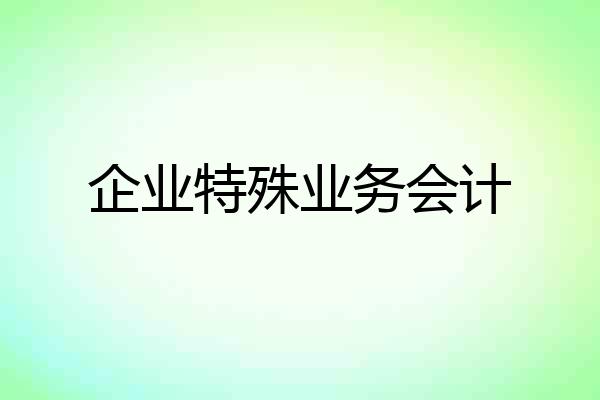 企业特殊业务会计