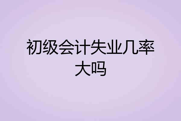 初级会计失业几率大吗