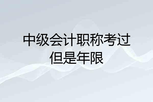 中级会计职称考过但是年限