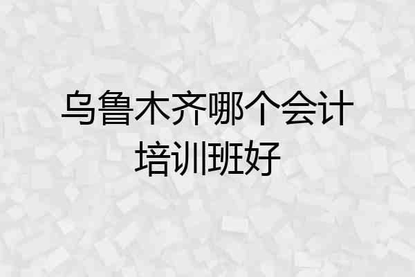 乌鲁木齐哪个会计培训班好