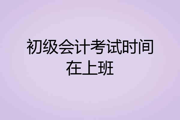 初级会计考试时间在上班