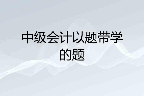 中级会计以题带学的题