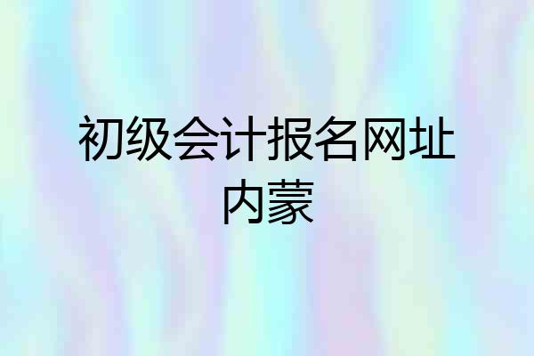 初级会计报名网址内蒙