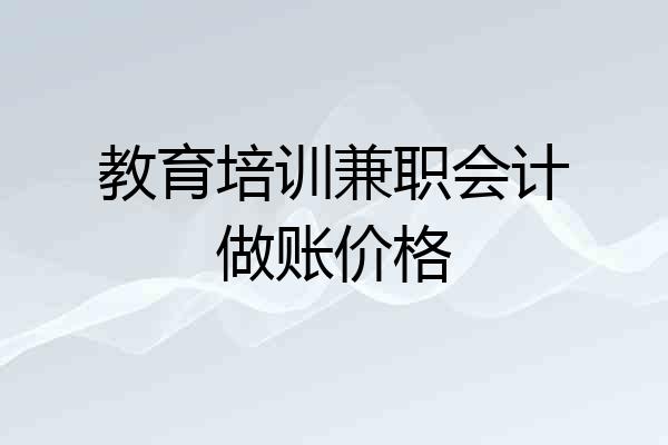教育培训兼职会计做账价格