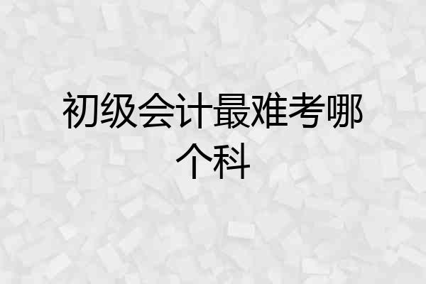 初级会计最难考哪个科