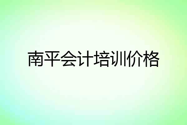 南平会计培训价格