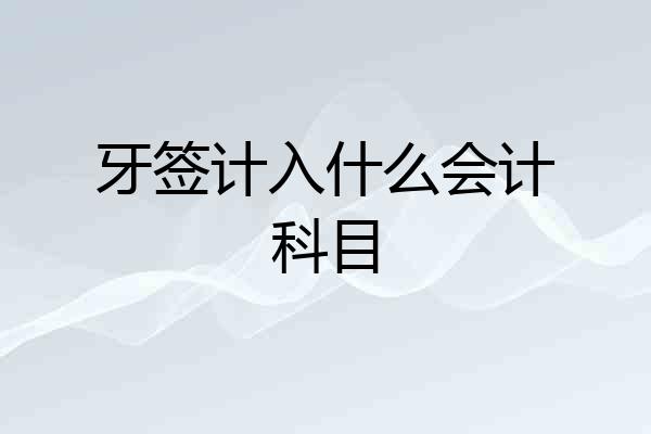 牙签计入什么会计科目