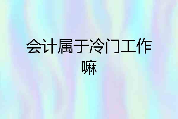 会计属于冷门工作嘛