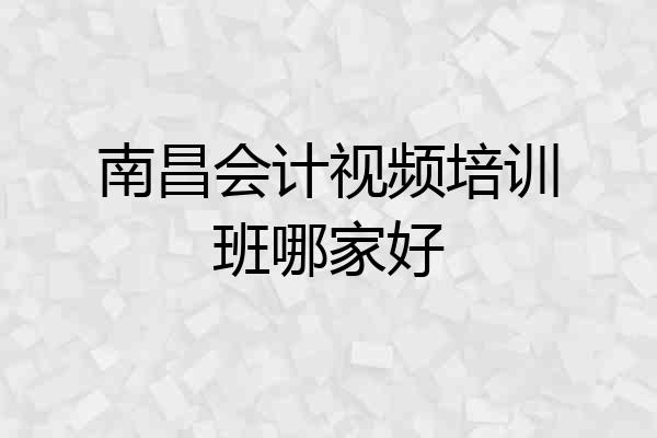 南昌会计视频培训班哪家好