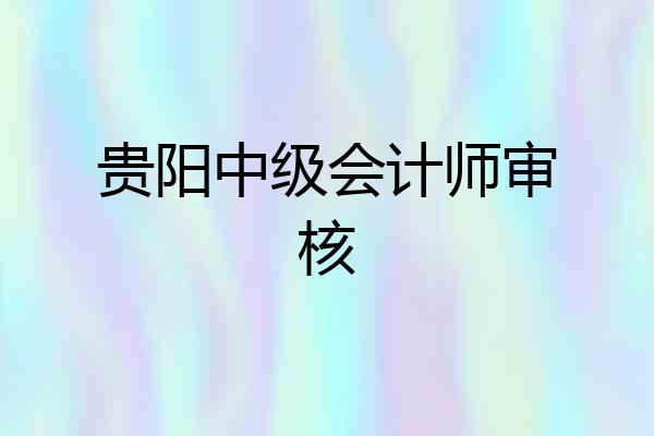 贵阳中级会计师审核