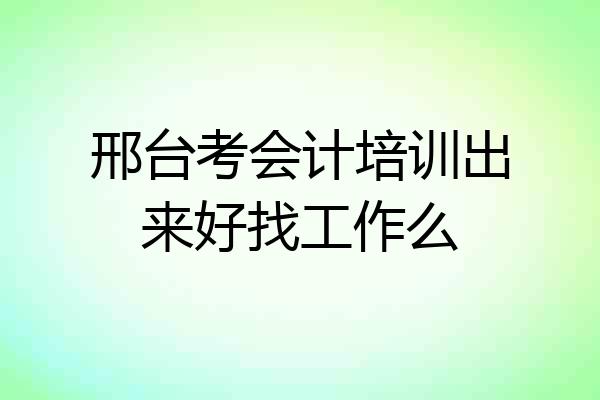 邢台考会计培训出来好找工作么