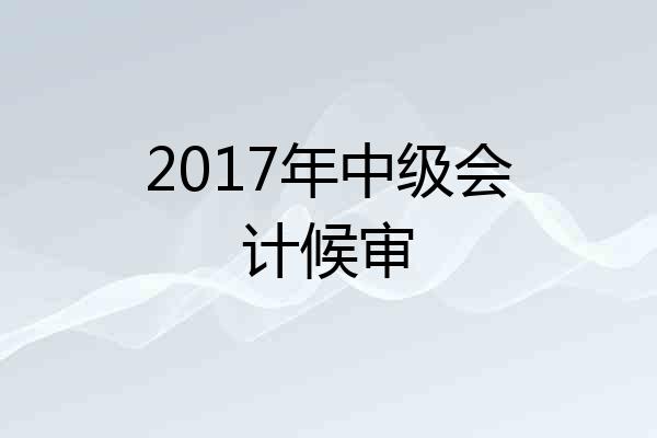 2017年中级会计候审