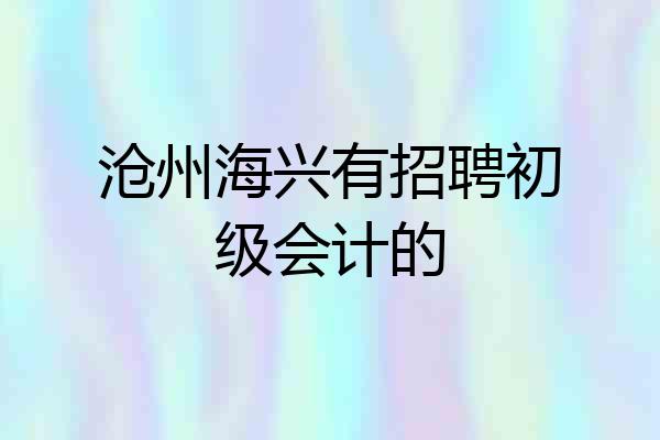 沧州海兴有招聘初级会计的