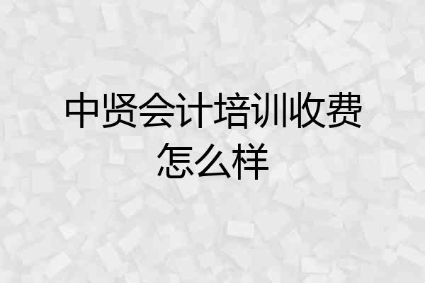 中贤会计培训收费怎么样