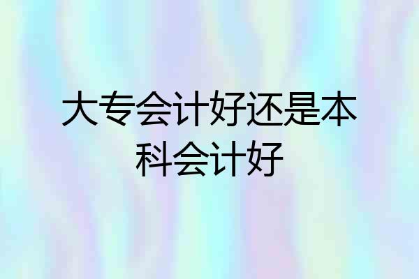 大专会计好还是本科会计好