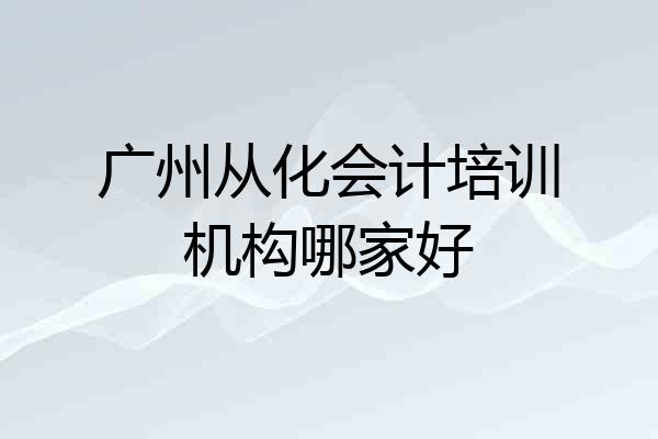 广州从化会计培训机构哪家好