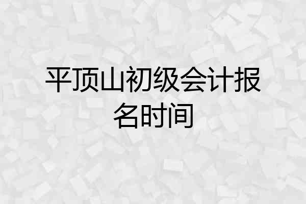 平顶山初级会计报名时间