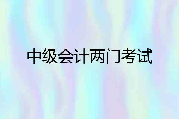 中级会计两门考试