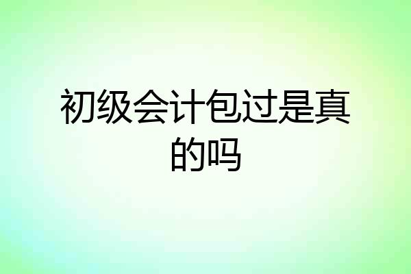 初级会计包过是真的吗