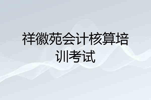 祥徽苑会计核算培训考试