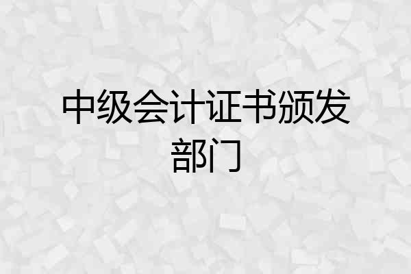 中级会计证书颁发部门