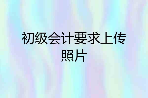 初级会计要求上传照片