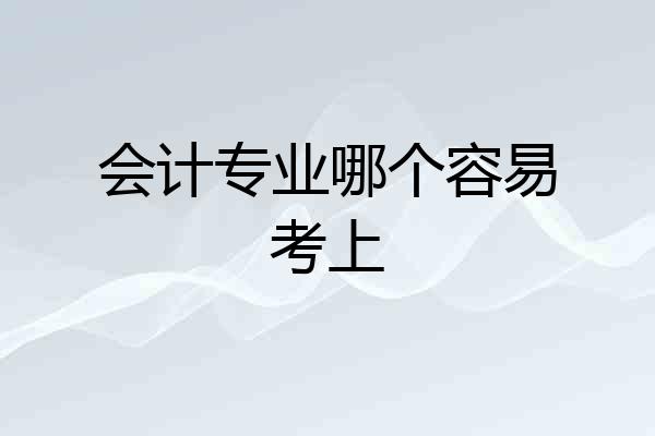 会计专业哪个容易考上