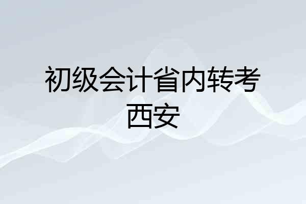 初级会计省内转考西安