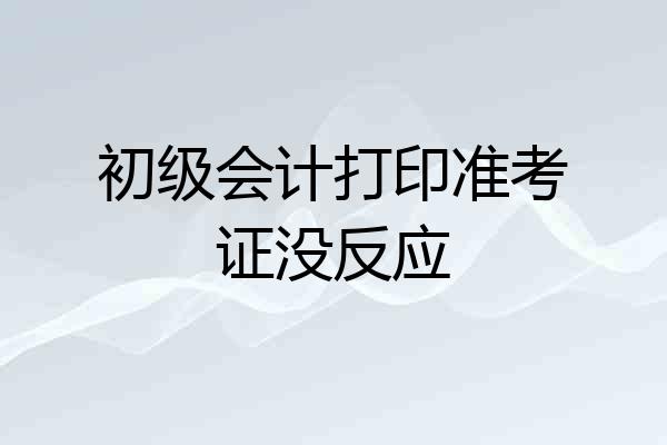 初级会计打印准考证没反应