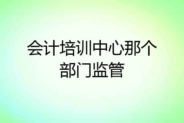 会计培训中心那个部门监管