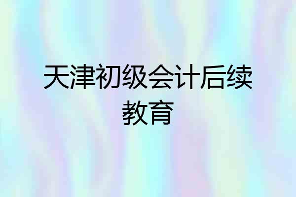 天津初级会计后续教育