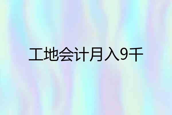 工地会计月入9千